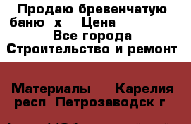 Продаю бревенчатую баню 8х4 › Цена ­ 100 000 - Все города Строительство и ремонт » Материалы   . Карелия респ.,Петрозаводск г.